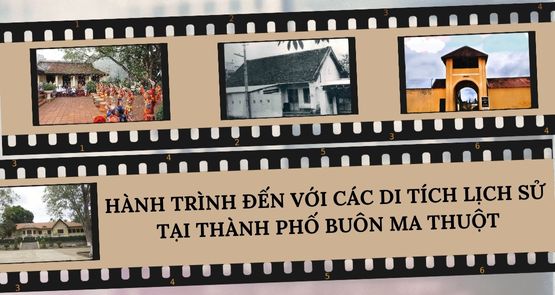 HÀNH TRÌNH ĐẾN VỚI CÁC DI TÍCH LỊCH SỬ  TẠI THÀNH PHỐ BUÔN MA THUỘT