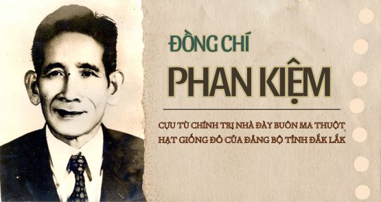 ĐỒNG CHÍ PHAN KIỆM, CỰU TÙ CHÍNH TRỊ NHÀ ĐÀY BUÔN MA THUỘT, HẠT GIỐNG ĐỎ CỦA ĐẢNG BỘ TỈNH ĐẮK LẮK