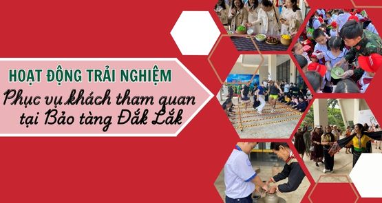 HOẠT ĐỘNG TRẢI NGHIỆM PHỤC VỤ KHÁCH THAM QUAN  TẠI BẢO TÀNG ĐẮK LẮK