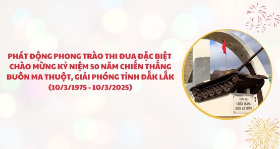 PHÁT ĐỘNG PHONG TRÀO THI ĐUA ĐẶC BIỆT CHÀO MỪNG KỶ NIỆM 50 NĂM CHIẾN THẮNG BUÔN MA THUỘT, GIẢI PHÓNG TỈNH ĐẮK LẮK (10/3/1975 - 10/3/2025)