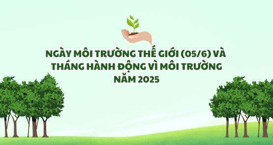 NGÀY MÔI TRƯỜNG THẾ GIỚI (05/6) VÀ THÁNG HÀNH ĐỘNG VÌ MÔI TRƯỜNG NĂM 2025