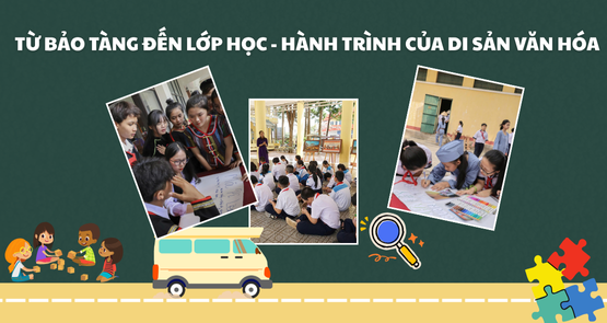 TỪ BẢO TÀNG ĐẾN LỚP HỌC - HÀNH TRÌNH CỦA DI SẢN VĂN HÓA