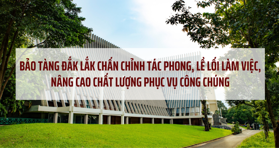 BẢO TÀNG ĐẮK LẮK CHẤN CHỈNH TÁC PHONG, LỀ LỐI LÀM VIỆC, NÂNG CAO CHẤT LƯỢNG PHỤC VỤ CÔNG CHÚNG