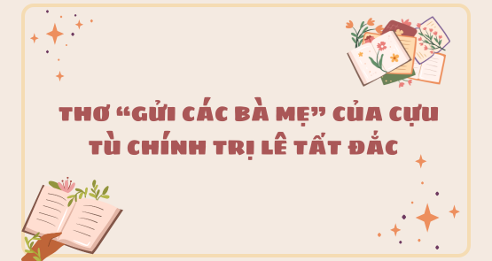 THƠ “GỬI CÁC BÀ MẸ” CỦA CỰU TÙ CHÍNH TRỊ LÊ TẤT ĐẮC 