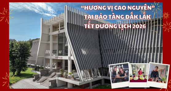 ĐẾN VÀ TRẢI NGHIỆM “HƯƠNG VỊ CAO NGUYÊN” TẠI BẢO TÀNG ĐẮK LẮK, TẾT DƯƠNG LỊCH 2026