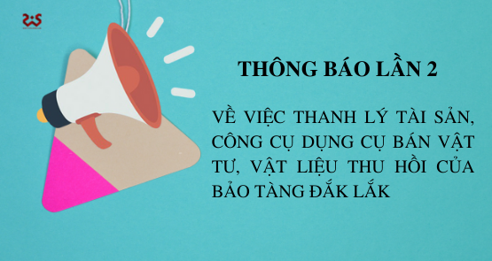 THÔNG BÁO LẦN 2 VỀ VIỆC THANH LÝ TÀI SẢN, CÔNG CỤ DỤNG CỤ BÁN VẬT TƯ, VẬT LIỆU THU HỒI CỦA BẢO TÀNG ĐẮK LẮK