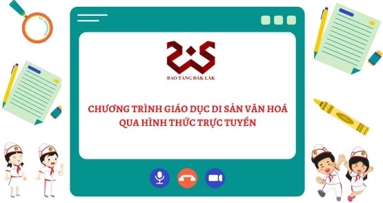 HOẠT ĐỘNG GIÁO DỤC DI SẢN VĂN HÓA QUA HÌNH THỨC TRỰC TUYẾN TẠI BẢO TÀNG ĐẮK LẮK